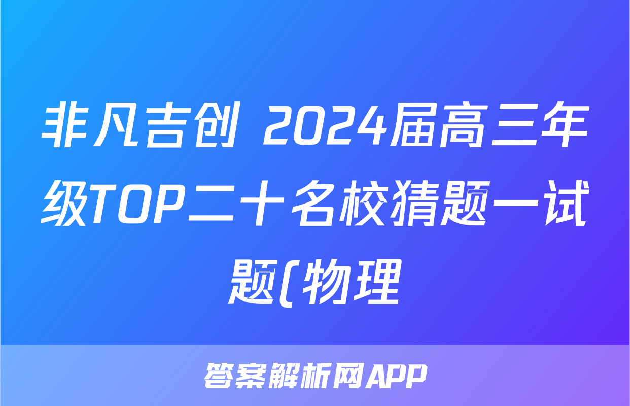 非凡吉创 2024届高三年级TOP二十名校猜题一试题(物理)